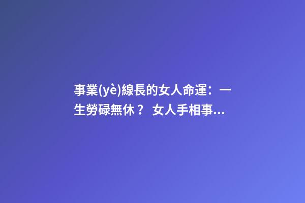 事業(yè)線長的女人命運：一生勞碌無休？ 女人手相事業(yè)線-第1張-觀點-玄機派